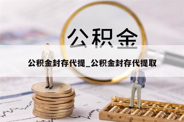 公积金封存代提_公积金封存代提取